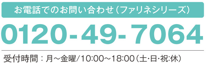 お電話でのお問い合わせは、0120-49-7064 受付時間:月~金曜/10:00~18:00(土・日・祝:休)